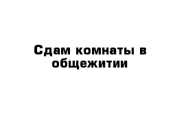 Сдам комнаты в общежитии